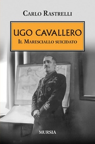Ugo Cavallero. Il maresciallo suicidato - Librerie.coop Ugo Cavallero. Il maresciallo suicidato - Librerie.coop