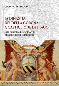 La dinastia dei Della Corgna a Castiglione del Lago. Una famiglia in ascesa fra Rinascimento e Barocco - Librerie.coop