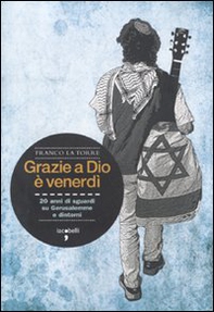 Grazie a Dio è venerdì. 20 anni di sguardi su Gerusalemme e dintorni - Librerie.coop