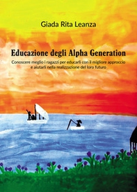 Educazione degli Alpha Generation. Conoscere meglio i ragazzi per educarli con il migliore approccio e aiutarli nella realizzazione del loro futuro - Librerie.coop Educazione degli Alpha Generation. Conoscere meglio i ragazzi per educarli con il migliore approccio e aiutarli nella realizzazione del loro futuro - Librerie.coop