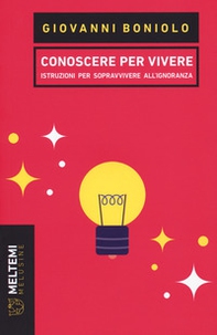 Conoscere per vivere. Istruzioni per sopravvivere all'ignoranza - Librerie.coop