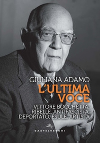 L'ultima voce. Vittore Bocchetta: ribelle, antifascista, deportato, esule, artista - Librerie.coop