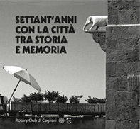 Settant'anni con la città tra storia e memoria. Rotary Club di Cagliari - Librerie.coop