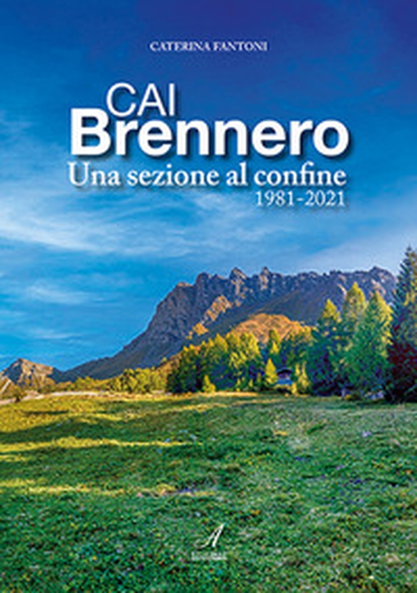 CAI Brennero. Una sezione al confine 1981-2021 - Librerie.coop CAI Brennero. Una sezione al confine 1981-2021 - Librerie.coop