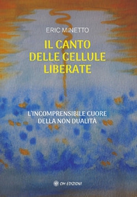 Il canto delle cellule liberate. L'incomprensibile cuore della non dualità - Librerie.coop