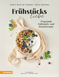 Frühstücksliebe. 70 gesunde Frühstücks und Brunchrezepte - Librerie.coop