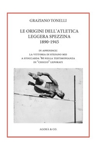 Le origini dell'atletica leggera spezzina 1890-1945. In appendice: la vittoria di Stefano Mei a Stoccarda '86 nella testimonianza di «Chicco» Leporati - Librerie.coop
