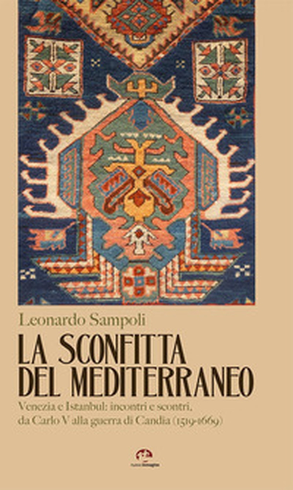La sconfitta del Mediterraneo. Venezia e Istanbul: incontri e scontri, da Carlo V alla guerra di Candia (1519-1669) - Librerie.coop