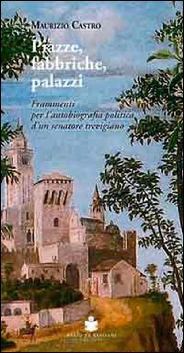 Piazze, fabbriche, palazzi. Frammenti per l'autobiografia politica d'un senatore trevigiano - Librerie.coop Piazze, fabbriche, palazzi. Frammenti per l'autobiografia politica d'un senatore trevigiano - Librerie.coop