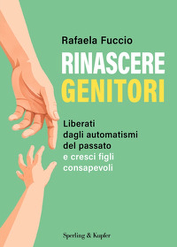 Rinascere genitori. Liberati dagli automatismi del passato e cresci figli consapevoli - Librerie.coop