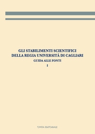 Gli stabilimenti scientifici della Regia Università di Cagliari. Guida alle fonti - Vol. 1 - Librerie.coop