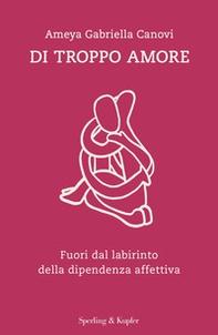 Di troppo amore. Fuori dal labirinto della dipendenza affettiva - Librerie.coop