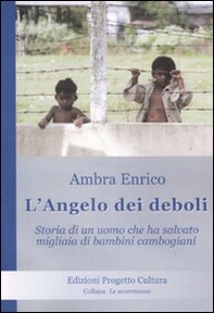 L'angelo dei deboli. Storia dell'uomo che ha salvato migliaia di bambini cambogiani - Librerie.coop