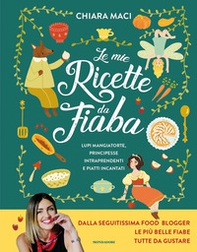 Le mie ricette da fiaba. Lupi mangiatorte, principesse intraprendenti e piatti incantati - Librerie.coop