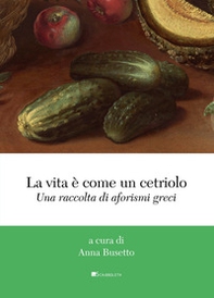 La vita è come un cetriolo. Una raccolta di aforismi greci - Librerie.coop La vita è come un cetriolo. Una raccolta di aforismi greci - Librerie.coop