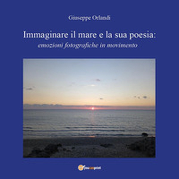 Immaginare il mare e la sua poesia: emozioni fotografiche in movimento - Librerie.coop Immaginare il mare e la sua poesia: emozioni fotografiche in movimento - Librerie.coop