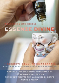 Essenze divine. I segreti dell'aromaterapia per imparare l'uso degli oli essenziali - Librerie.coop