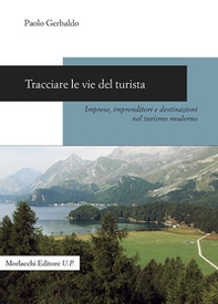 Tracciare le vie del turista. Imprese, imprenditori e destinazioni nel turismo moderno - Librerie.coop
