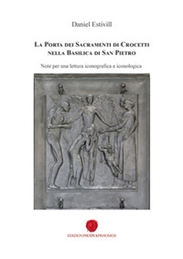 La porta dei sacramenti di Crocetti nella Basilica di San Pietro. Note per una lettura iconografica e iconologica - Librerie.coop La porta dei sacramenti di Crocetti nella Basilica di San Pietro. Note per una lettura iconografica e iconologica - Librerie.coop