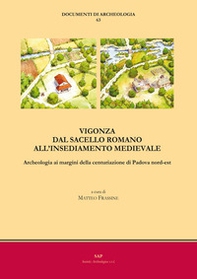Vigonza. Dal sacello romano all'insediamento medievale. Archeologia ai margini della centuriazione di Padova nord-est - Librerie.coop