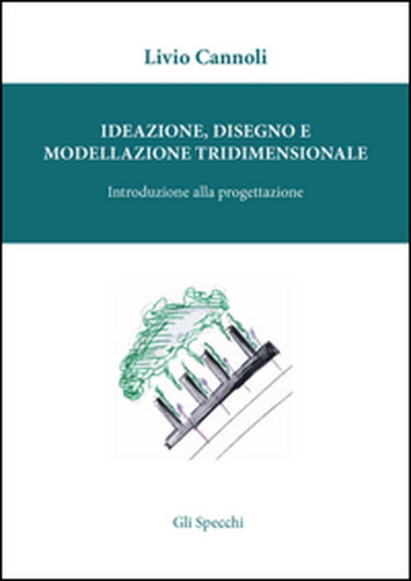 Ideazione, disegno e modellazione tridimensionale. Introduzione alla porgettazione - Librerie.coop