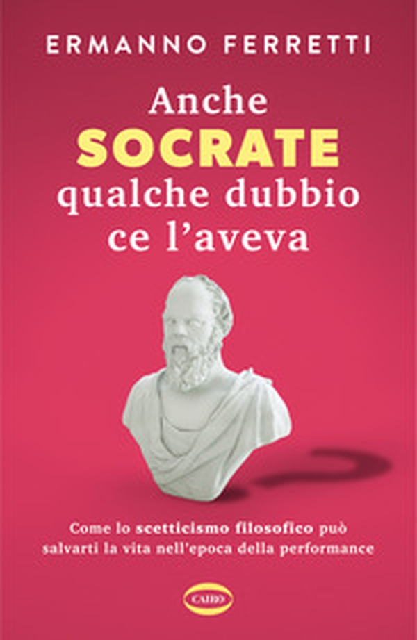 Anche Socrate qualche dubbio ce l'aveva. Come lo scetticismo filosofico può salvarti la vita nell'epoca della performance - Librerie.coop Anche Socrate qualche dubbio ce l'aveva. Come lo scetticismo filosofico può salvarti la vita nell'epoca della performance - Librerie.coop