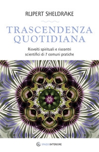 Trascendenza quotidiana. Risvolti spirituali e riscontri scientifici di 7 comuni pratiche - Librerie.coop