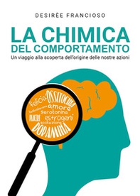 La chimica del comportamento. Un viaggio alla scoperta dell'origine delle nostre azioni - Librerie.coop