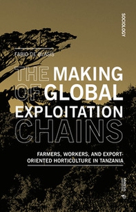 The making of global exploitation chains. Farmers, workers, and export-oriented horticulture in Tanzania - Librerie.coop
