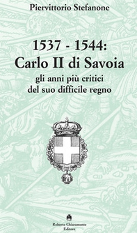 1537-1544. Carlo II di Savoia e gli anni più critici del suo difficile regno - Librerie.coop
