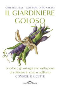 Il giardiniere goloso. Le erbe e gli ortaggi che val la pena di coltivare in casa o nell'orto. Consigli e ricette - Librerie.coop