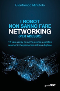 I robot non sanno fare networking (per adesso). 12 take away su come creare e gestire relazioni interpersonali nell'era digitale - Librerie.coop
