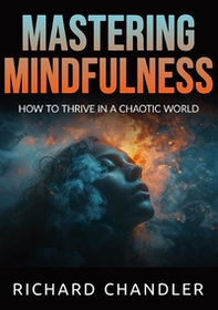 Mastering mindfulness. How to thrive in a chaotic world - Librerie.coop Mastering mindfulness. How to thrive in a chaotic world - Librerie.coop