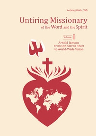 Untiring missionary of the word and the spirit. Volume One «Arnold Janssen: From the Sacred Heart to World-Wide Vision»-Volume Two «Arnold Janssen's Spiritual Journey» - Librerie.coop