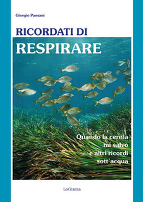 Ricordati di respirare. Quando la cernia mi salvò e altri ricordi sott'acqua. Il mare è un ecosistema da conoscere meglio e preservare di più - Librerie.coop