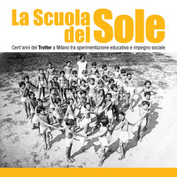 La scuola del sole. Cent'anni del Trotter a Milano tra sperimentazione educativa e impegno sociale - Librerie.coop La scuola del sole. Cent'anni del Trotter a Milano tra sperimentazione educativa e impegno sociale - Librerie.coop