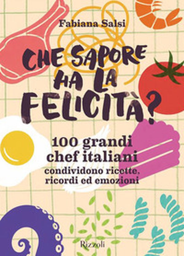 Che sapore ha la felicità? 100 grandi chef italiani condividono ricette, ricordi ed emozioni - Librerie.coop