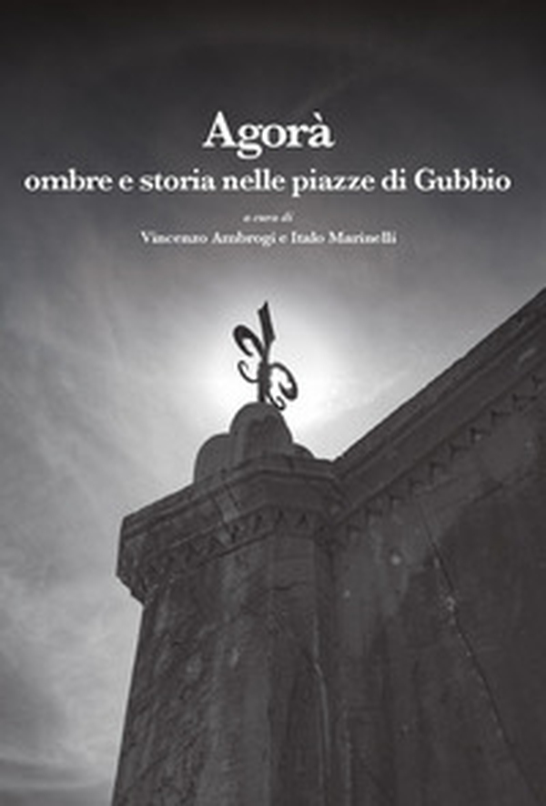 Agorà. Ombre e storia nelle piazze di Gubbio - Librerie.coop