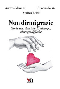 Non dirmi grazie. Storia di un'amicizia oltre il tempo, oltre ogni difficoltà - Librerie.coop