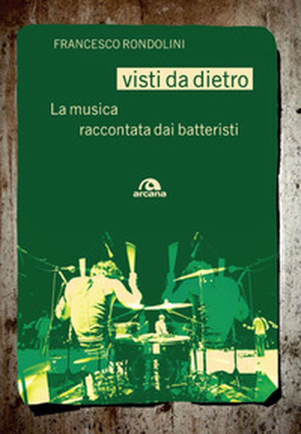 Visti da dietro. La musica raccontata dai batteristi - Librerie.coop Visti da dietro. La musica raccontata dai batteristi - Librerie.coop