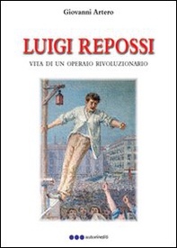Luigi Repossi. Vita di un operaio rivoluzionario - Librerie.coop