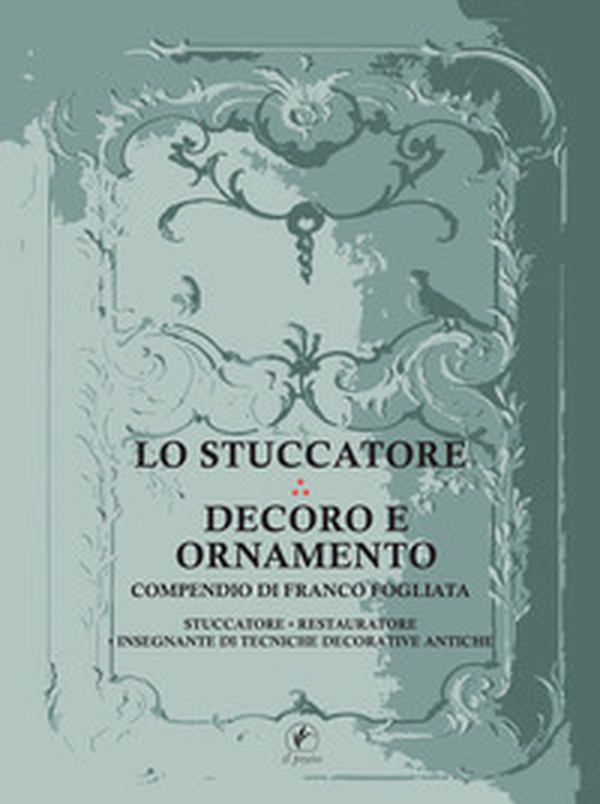 Lo stuccatore. Decoro e ornamento. Compendio di Franco Fogliata, stuccatore, restauratore, insegnante di tecniche decorative antiche - Librerie.coop Lo stuccatore. Decoro e ornamento. Compendio di Franco Fogliata, stuccatore, restauratore, insegnante di tecniche decorative antiche - Librerie.coop