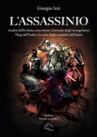 L'assassinio. Analisi dell'evoluta concezione criminale degli strangolatori Thug dell'India e la setta degli Assassini dell'Islam - Librerie.coop