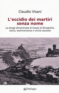 L'eccidio dei martiri senza nome. La strage dimenticata di Casale di Brisighella: storia, testimonianze e verità nascoste - Librerie.coop