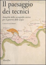 Il paesaggio dei tecnici. Attualità della cartografia storica per il governo delle acque. Atti del Convegno internazionale (Bologna, 3-4 aprile 2008) - Librerie.coop