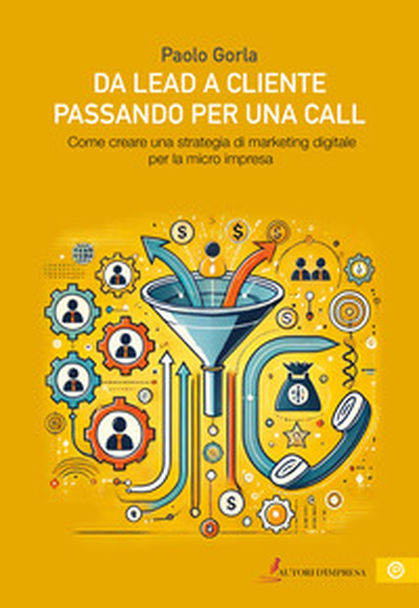 Da lead a cliente passando per una call. Come creare una strategia di marketing digitale per la micro impresa - Librerie.coop Da lead a cliente passando per una call. Come creare una strategia di marketing digitale per la micro impresa - Librerie.coop