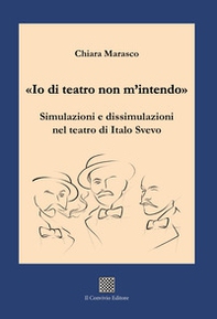 «Io di teatro non m'intendo». Simulazioni e dissimulazioni nel teatro di Italo Svevo - Librerie.coop