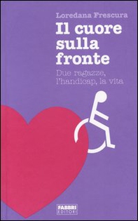 Il cuore sulla fronte. Due ragazze, l'handicap, la vita - Librerie.coop