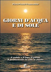 Giorni d'acqua e di sole. Il padule e il lago, il patino, il peschereccio, la vela, le ricette - Librerie.coop