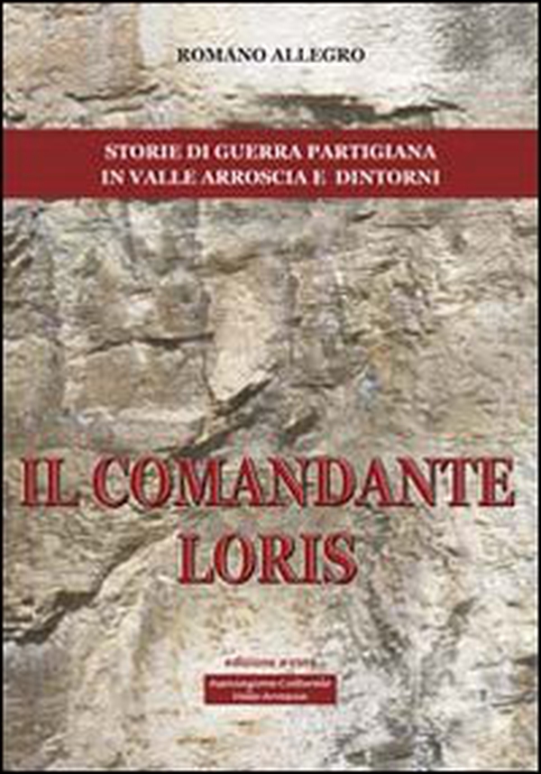 Il comandante Loris. Storia di guerra partigiana in valle Arroscia e dintorni - Librerie.coop Il comandante Loris. Storia di guerra partigiana in valle Arroscia e dintorni - Librerie.coop